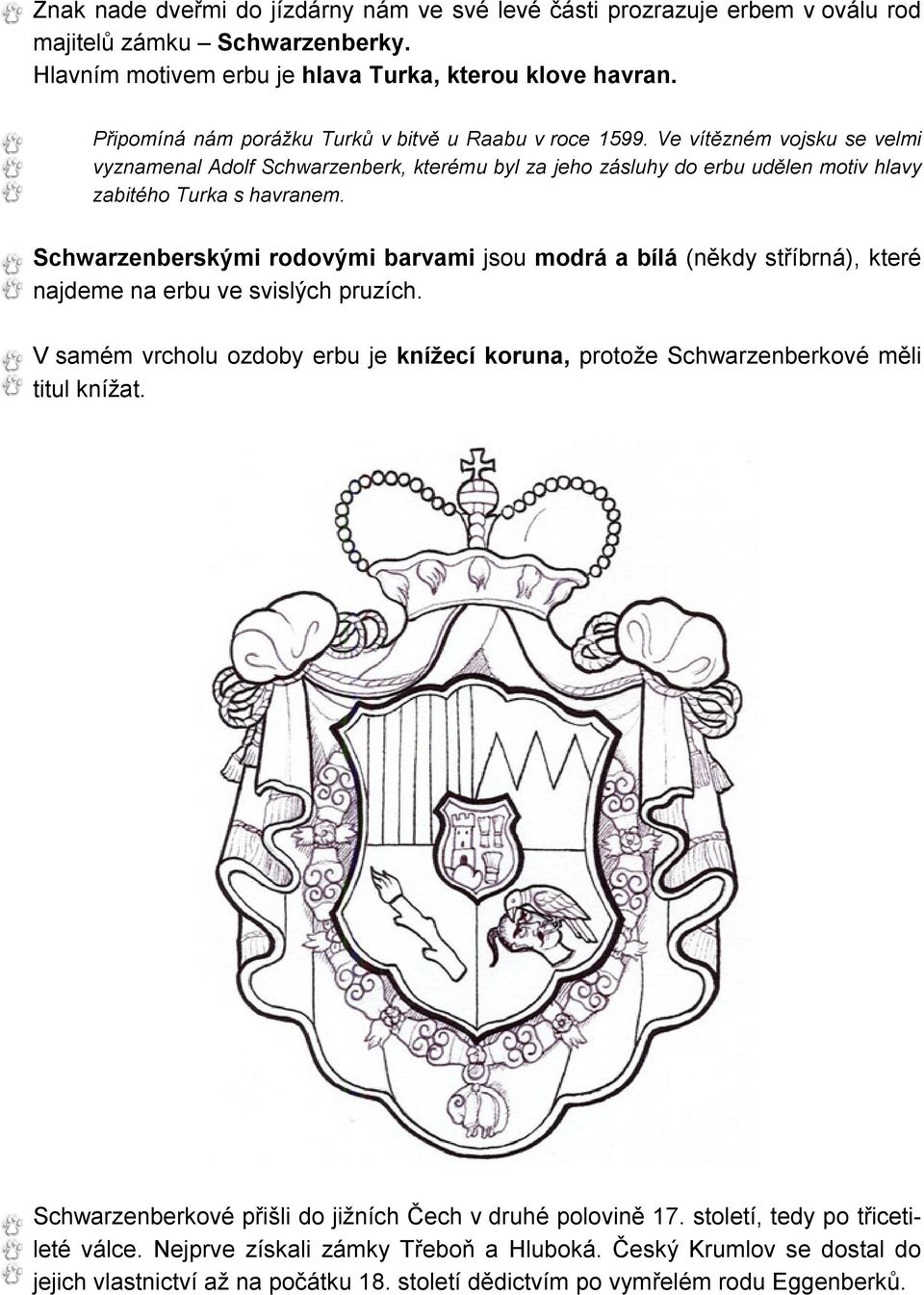 Schwarzenberskými rodovými barvami jsou modrá a bílá (někdy stříbrná), které najdeme na erbu ve svislých pruzích.