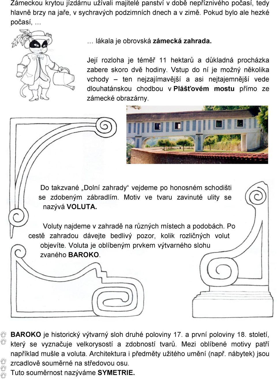 Vstup do ní je možný několika vchody ten nejzajímavější a asi nejtajemnější vede dlouhatánskou chodbou v Plášťovém mostu přímo ze zámecké obrazárny.