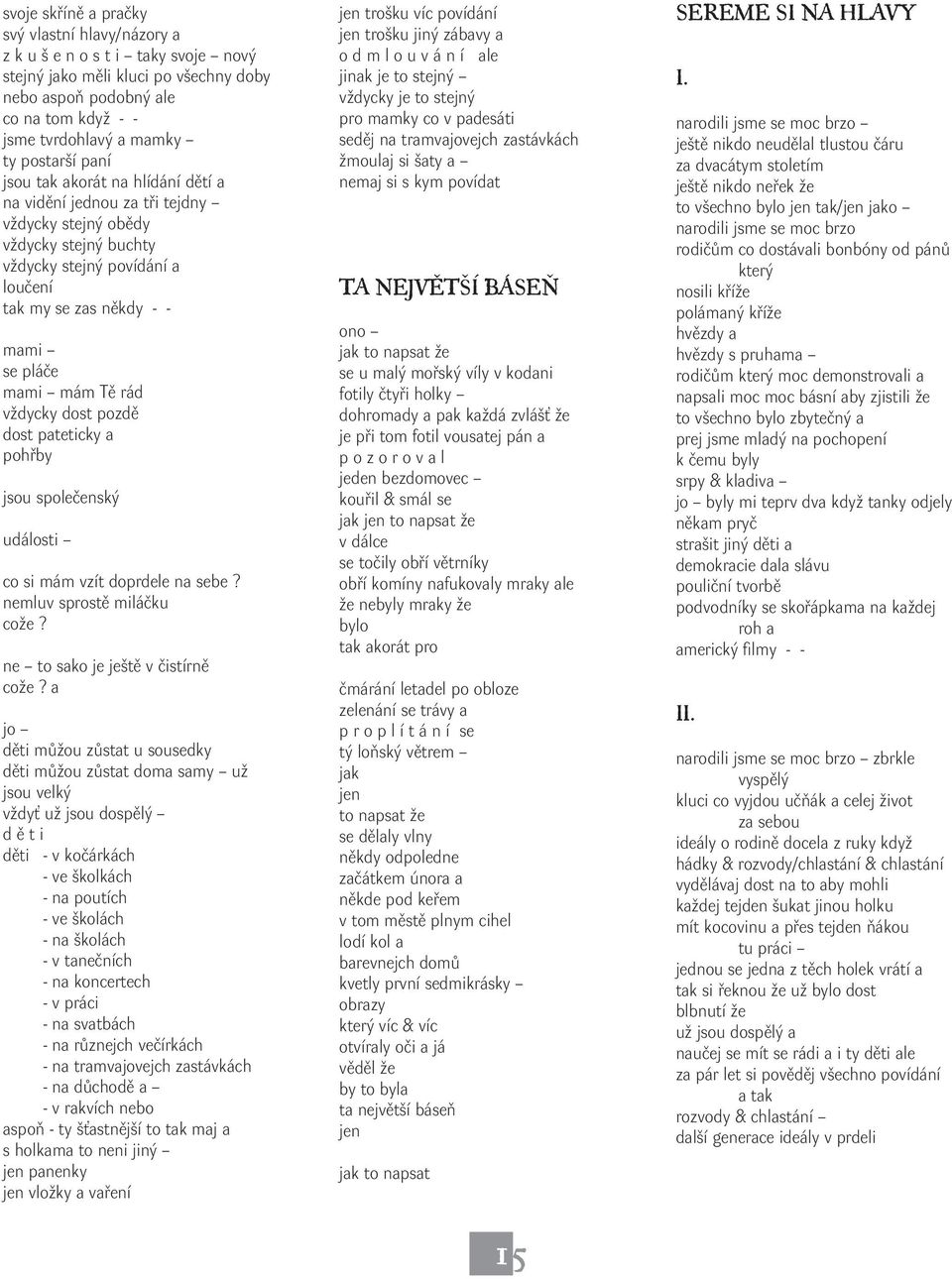 mám Tě rád vždycky dost pozdě dost pateticky a pohřby jsou společenský události co si mám vzít doprdele na sebe? nemluv sprostě miláčku cože? ne to sako je ještě v čistírně cože?