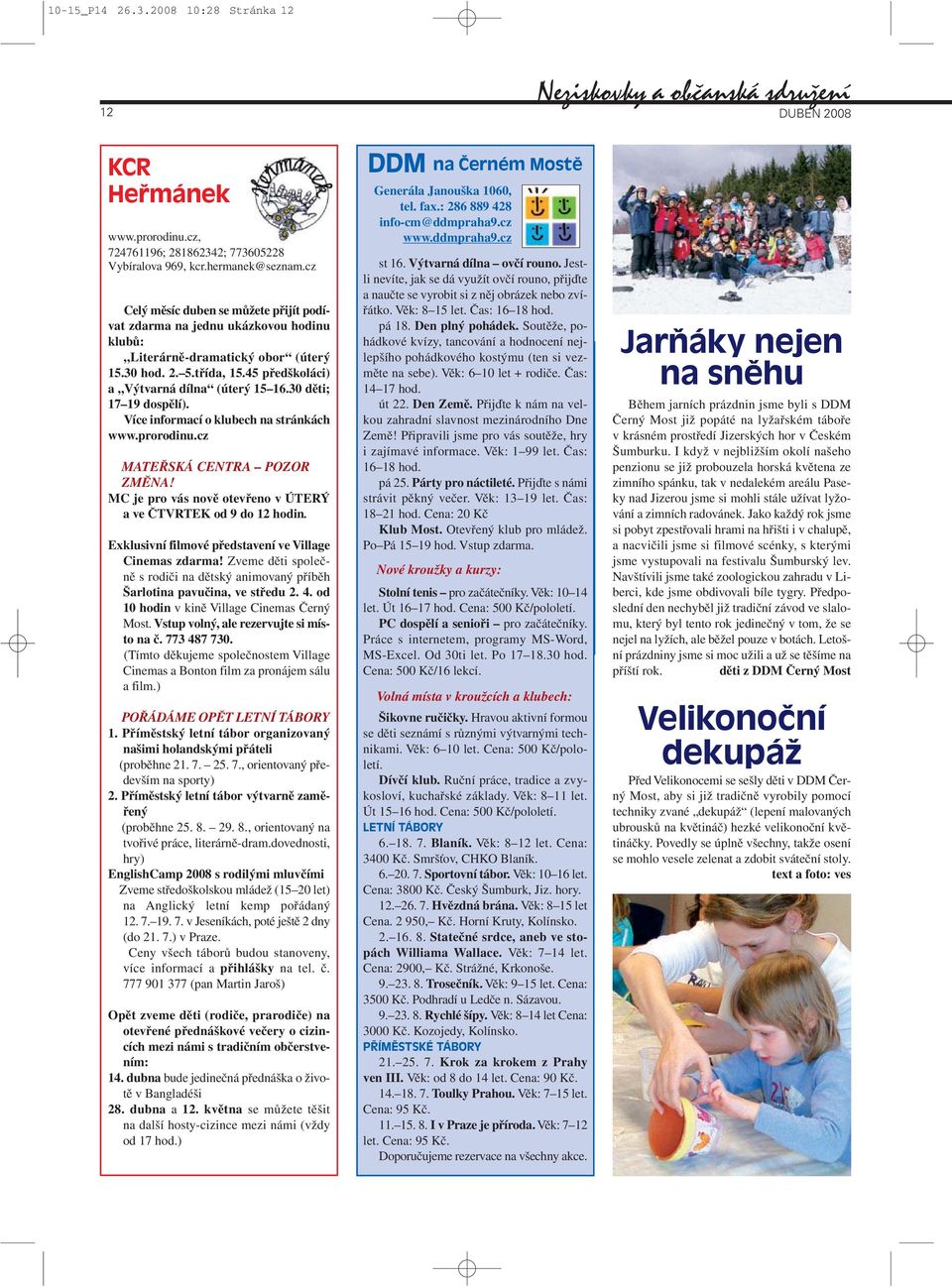 30 děti; 17 19 dospělí). Více informací o klubech na stránkách www.prorodinu.cz MATEŘSKÁ CENTRA POZOR ZMĚNA! MC je pro vás nově otevřeno v ÚTERÝ a ve ČTVRTEK od 9 do 12 hodin.