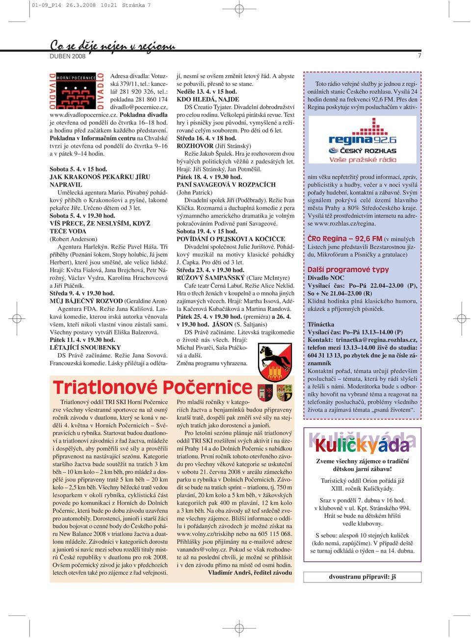 Pokladna v Informačním centru na Chvalské tvrzi je otevřena od pondělí do čtvrtka 9 16 a v pátek 9 14 hodin. Sobota 5. 4. v 15 hod. JAK KRAKONOŠ PEKAŘKU JÍŘU NAPRAVIL Umělecká agentura Mario.