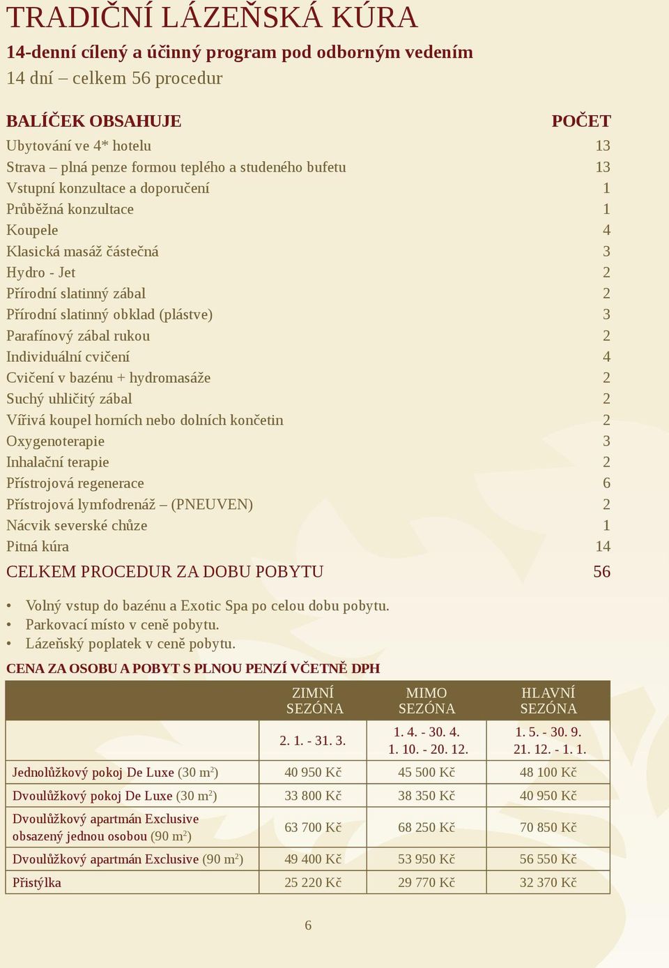 cvičení 4 Cvičení v bazénu + hydromasáže 2 Suchý uhličitý zábal 2 Vířivá koupel horních nebo dolních končetin 2 Oxygenoterapie 3 Inhalační terapie 2 Přístrojová regenerace 6 Přístrojová lymfodrenáž