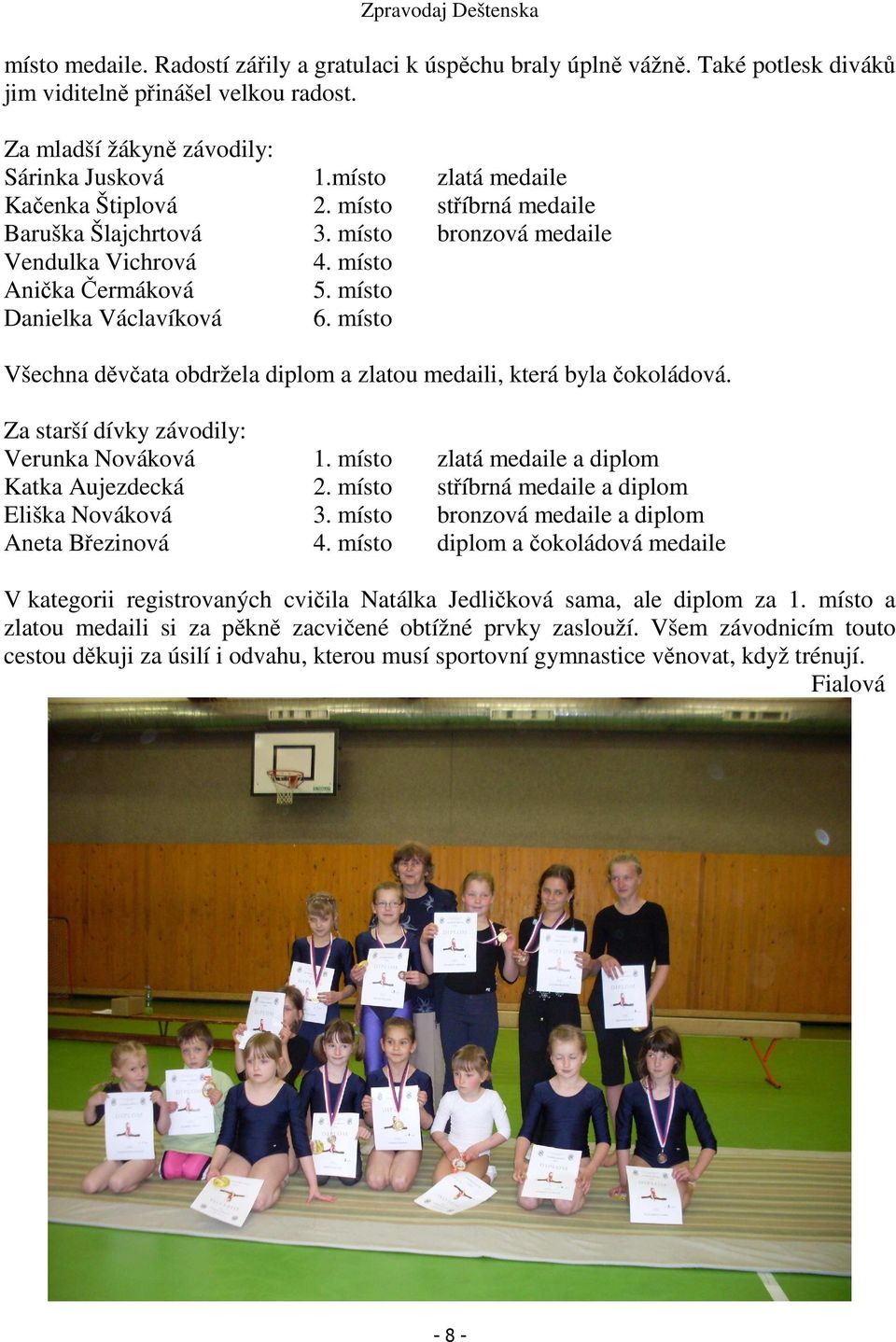 místo Všechna děvčata obdržela diplom a zlatou medaili, která byla čokoládová. Za starší dívky závodily: Verunka Nováková 1. místo zlatá medaile a diplom Katka Aujezdecká 2.