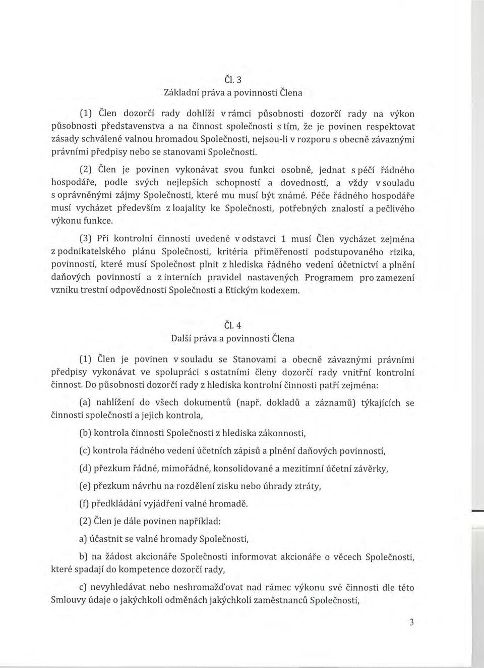 (2) Člen je povinen vykonávat svou funkci osobně, jednat s péčí řádného hospodáře, podle svých nejlepších schopností a dovedností, a vždy v souladu s oprávněnými zájmy Společnosti, které mu musí být