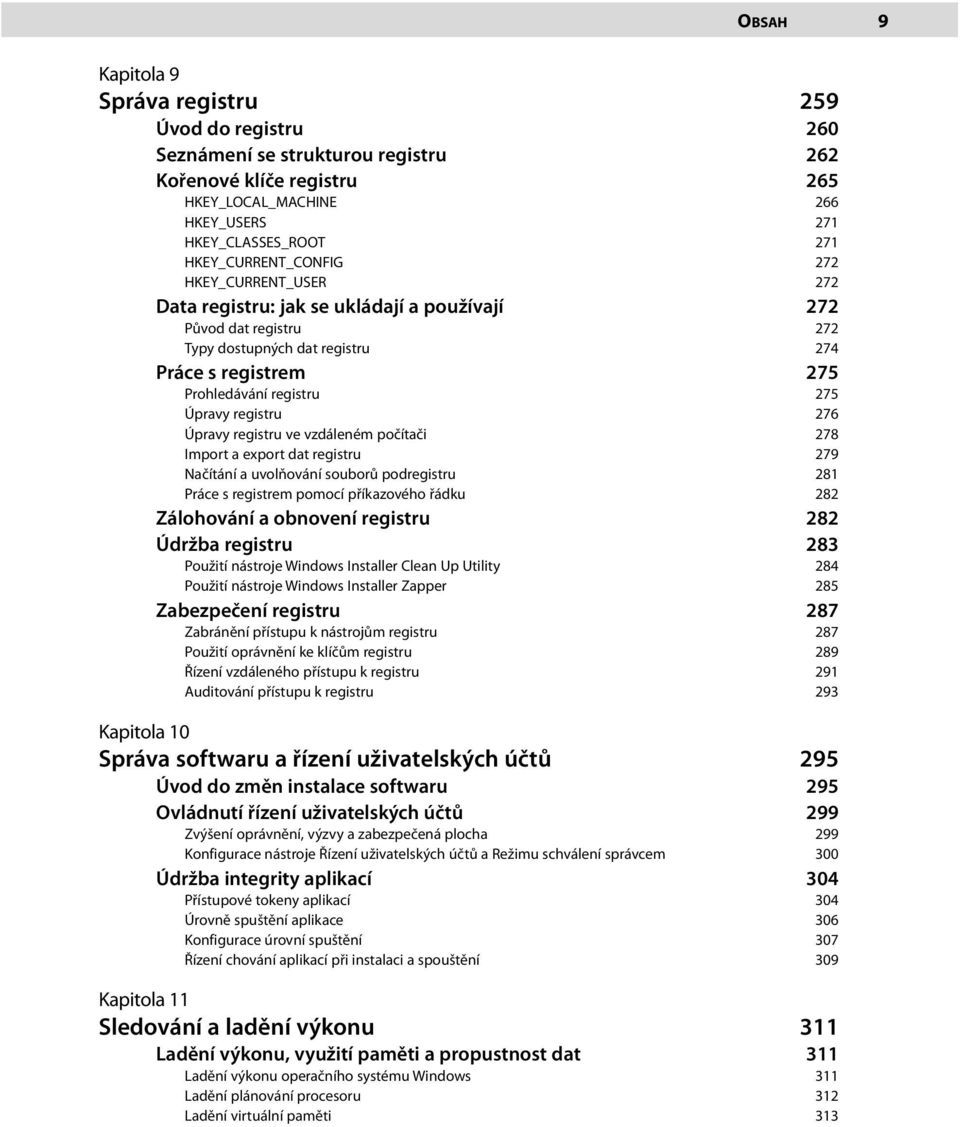 Úpravy registru 276 Úpravy registru ve vzdáleném počítači 278 Import a export dat registru 279 Načítání a uvolňování souborů podregistru 281 Práce s registrem pomocí příkazového řádku 282 Zálohování