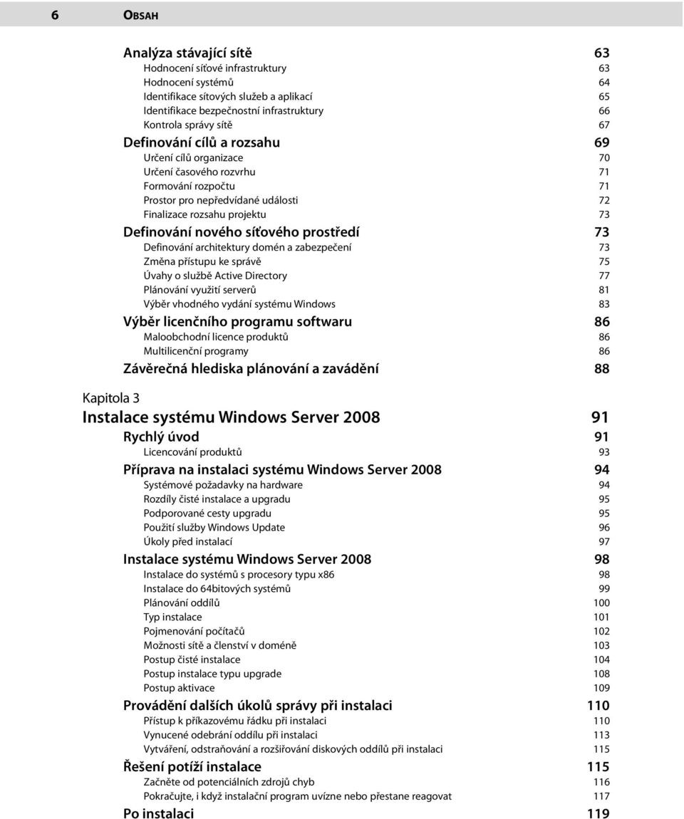 síťového prostředí 73 Definování architektury domén a zabezpečení 73 Změna přístupu ke správě 75 Úvahy o službě Active Directory 77 Plánování využití serverů 81 Výběr vhodného vydání systému Windows