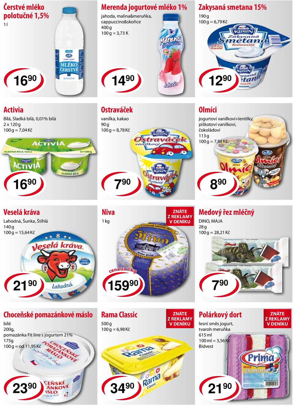 7 90 8 90 Veselá kráva Lahodná, Šunka, Štíhlá 140 g = 15,64 Kč Niva 1 kg Medový řez mléčný DINO, MAJA 28 g = 28,21 Kč cena za 1 kg 21 90 159 90 7 90 Choceňské pomazánkové máslo bílé