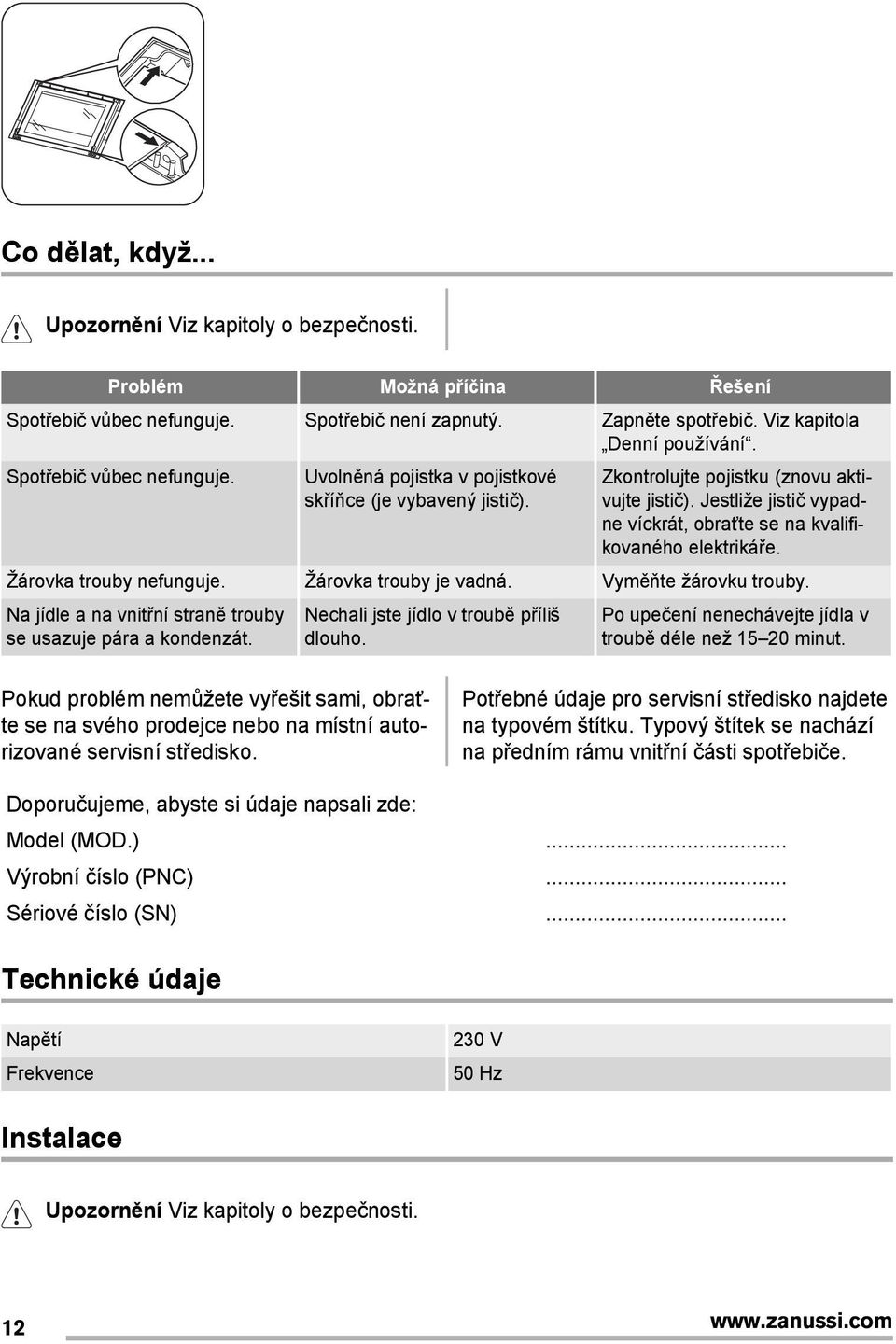 Jestliže jistič vypadne víckrát, obraťte se na kvalifikovaného elektrikáře. Žárovka trouby nefunguje. Žárovka trouby je vadná. Vyměňte žárovku trouby.