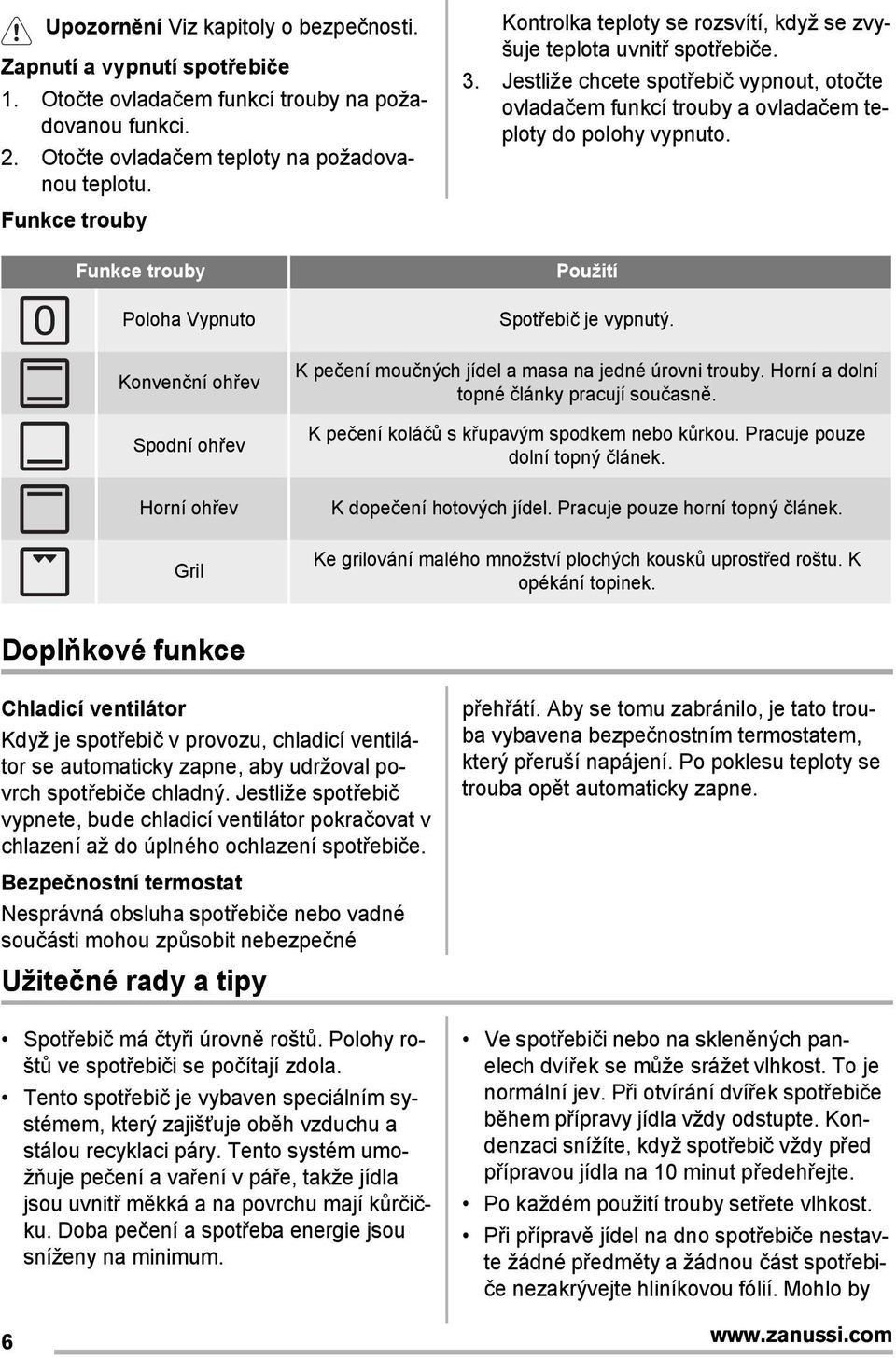 Jestliže chcete spotřebič vypnout, otočte ovladačem funkcí trouby a ovladačem teploty do polohy vypnuto. Použití Spotřebič je vypnutý.