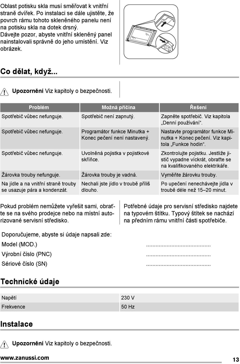 Problém Možná příčina Řešení Spotřebič vůbec nefunguje. Spotřebič není zapnutý. Zapněte spotřebič. Viz kapitola Denní používání. Spotřebič vůbec nefunguje. Programátor funkce Minutka + Konec pečení není nastavený.