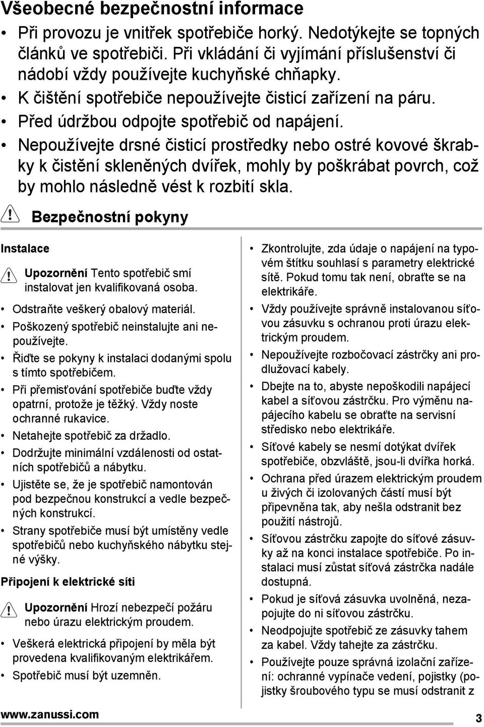 Nepoužívejte drsné čisticí prostředky nebo ostré kovové škrabky k čistění skleněných dvířek, mohly by poškrábat povrch, což by mohlo následně vést k rozbití skla.