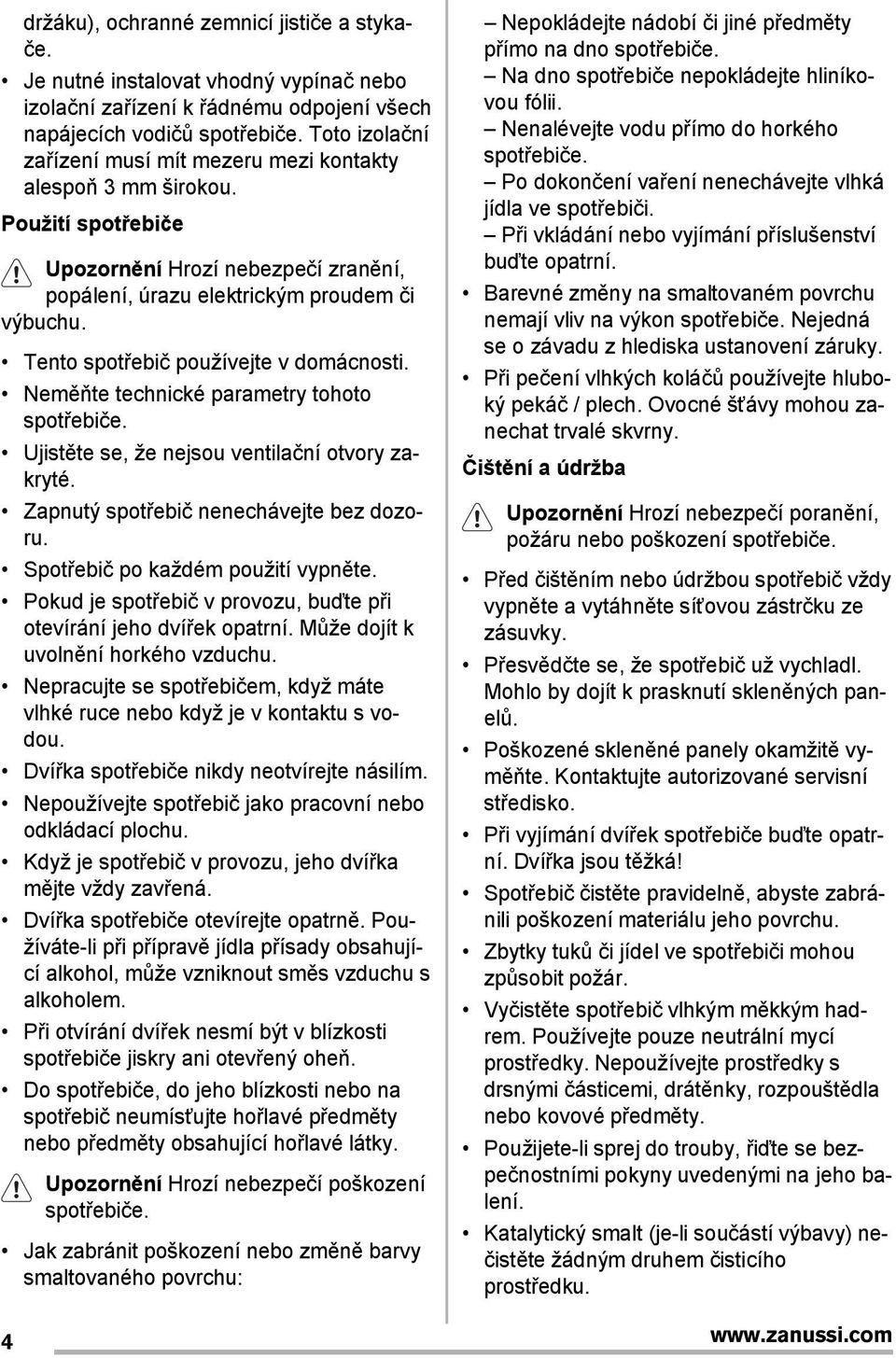 Tento spotřebič používejte v domácnosti. Neměňte technické parametry tohoto spotřebiče. Ujistěte se, že nejsou ventilační otvory zakryté. Zapnutý spotřebič nenechávejte bez dozoru.