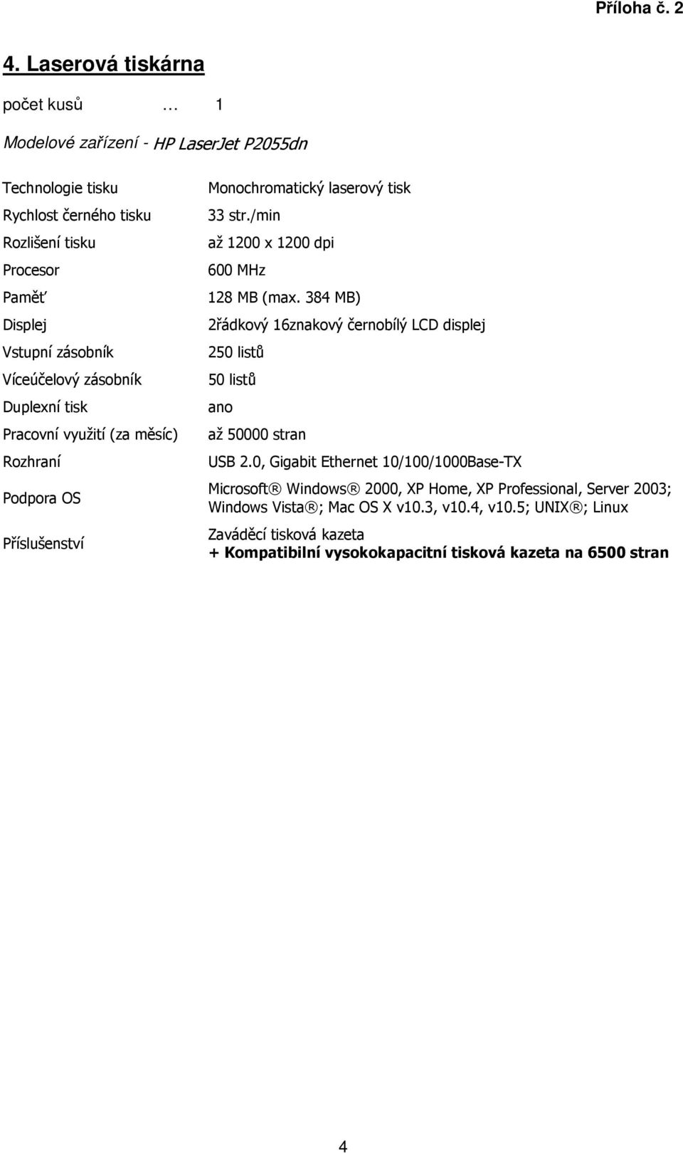 384 MB) 2řádkový 16znakový černobílý LCD displej 250 listů 50 listů Pracovní využití (za měsíc) až 50000 stran Rozhraní Podpora OS Příslušenství USB 2.