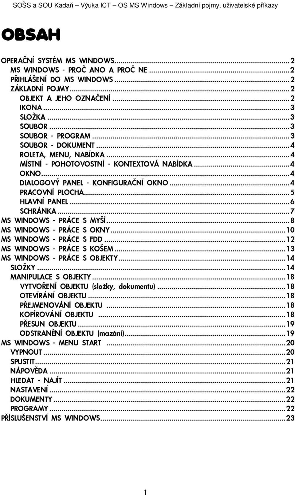 ..7 MS WINDOWS - PRÁCE S MYŠÍ...8 MS WINDOWS - PRÁCE S OKNY...10 MS WINDOWS - PRÁCE S FDD...12 MS WINDOWS - PRÁCE S KOŠEM...13 MS WINDOWS - PRÁCE S OBJEKTY...14 SLOKY...14 MANIPULACE S OBJEKTY.