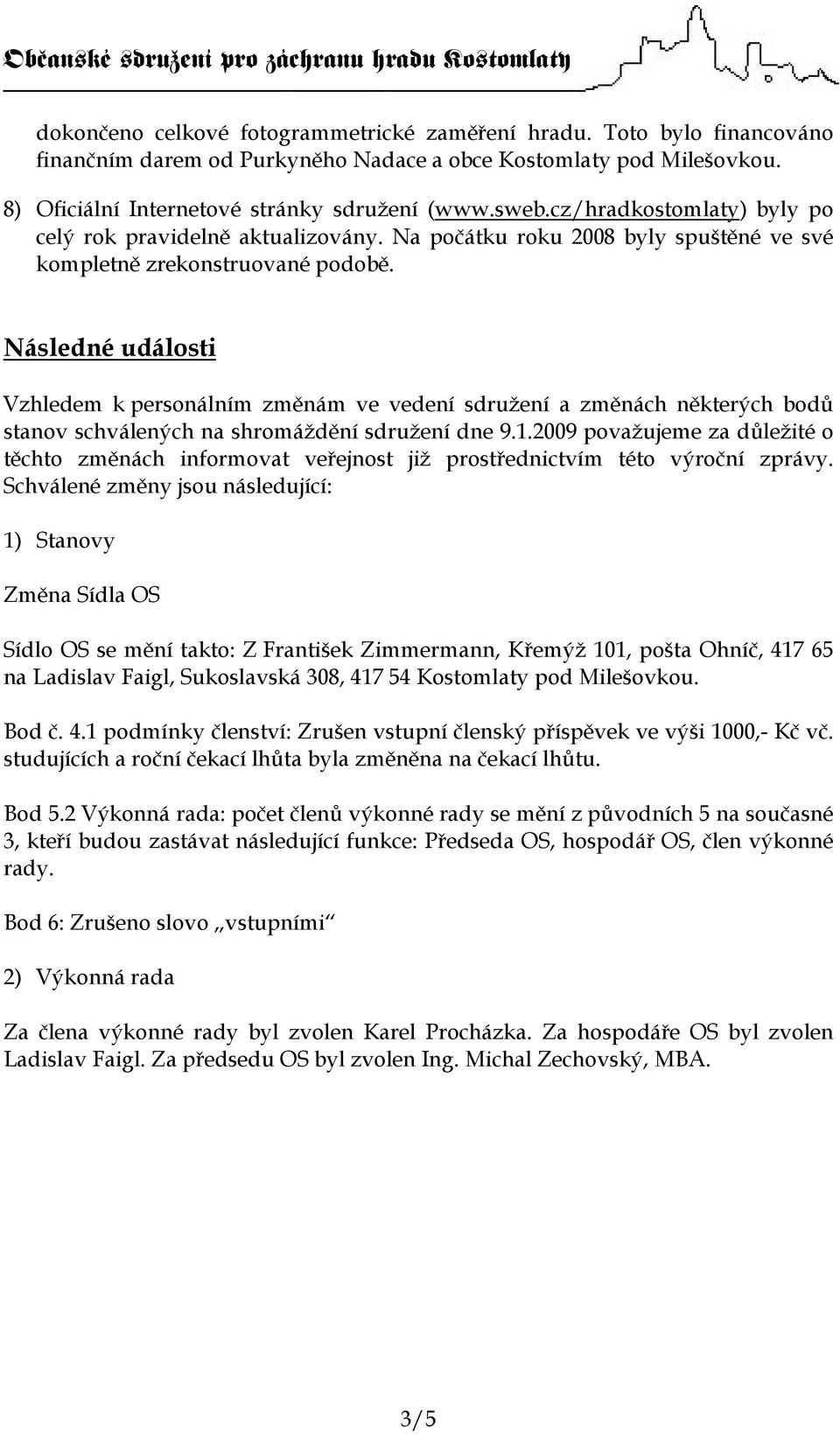 Následné události Vzhledem k personálním změnám ve vedení sdružení a změnách některých bodů stanov schválených na shromáždění sdružení dne 9.1.