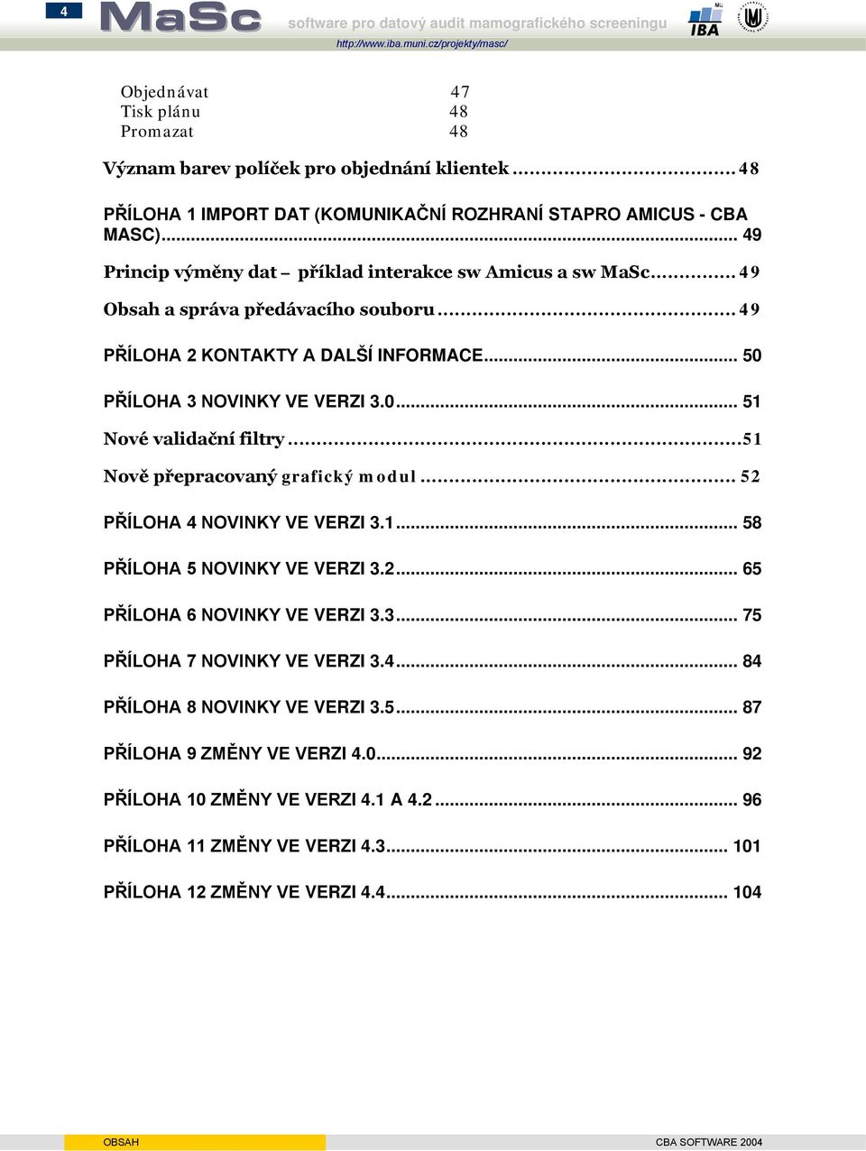 .. 49 PŘÍLOHA 2 KONTAKTY A DALŠÍ INFORMACE... 50 PŘÍLOHA 3 NOVINKY VE VERZI 3.0... 51 Nové validační filtry...51 Nově přepracovaný grafický modul... 52 PŘÍLOHA 4 NOVINKY VE VERZI 3.1... 58 PŘÍLOHA 5 NOVINKY VE VERZI 3.