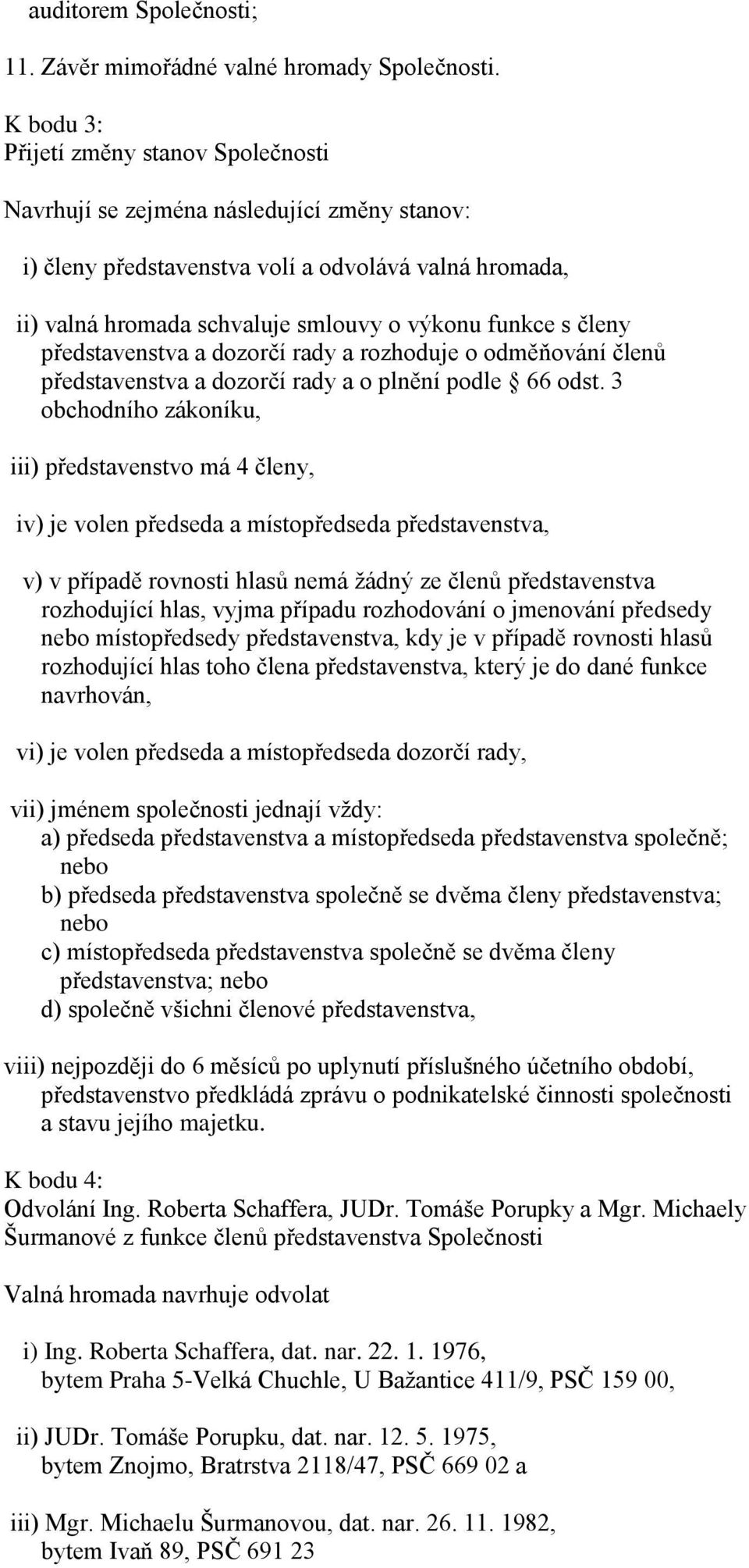 členy představenstva a dozorčí rady a rozhoduje o odměňování členů představenstva a dozorčí rady a o plnění podle 66 odst.