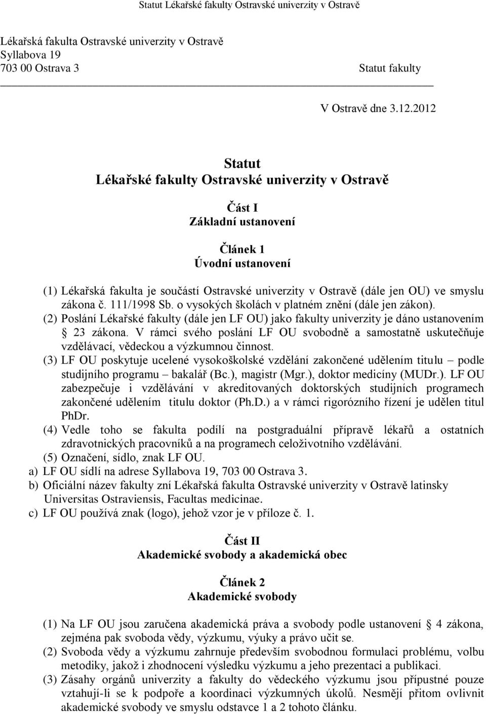 smyslu zákona č. 111/1998 Sb. o vysokých školách v platném znění (dále jen zákon). (2) Poslání Lékařské fakulty (dále jen LF OU) jako fakulty univerzity je dáno ustanovením 23 zákona.