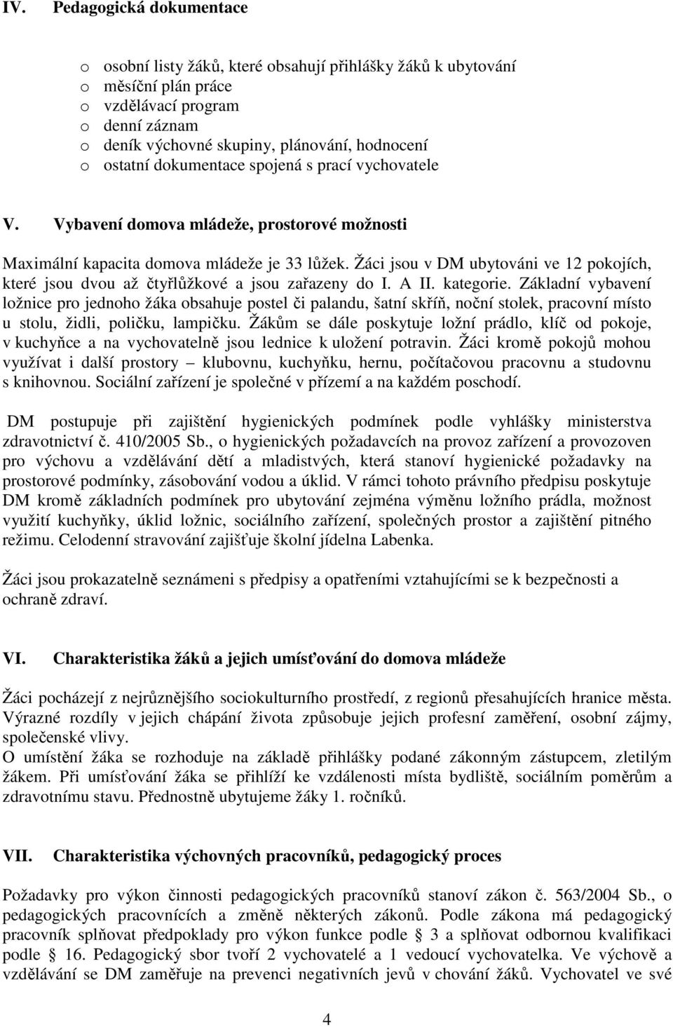 Žáci jsou v DM ubytováni ve 12 pokojích, které jsou dvou až čtyřlůžkové a jsou zařazeny do I. A II. kategorie.