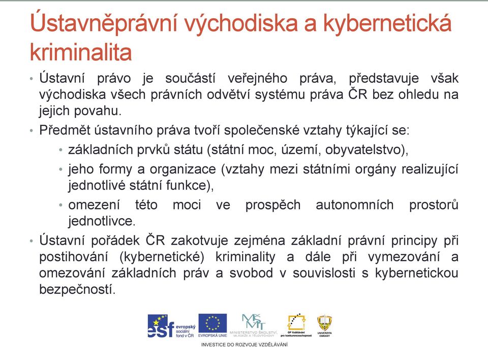 Předmět ústavního práva tvoří společenské vztahy týkající se: základních prvků státu (státní moc, území, obyvatelstvo), jeho formy a organizace (vztahy mezi státními