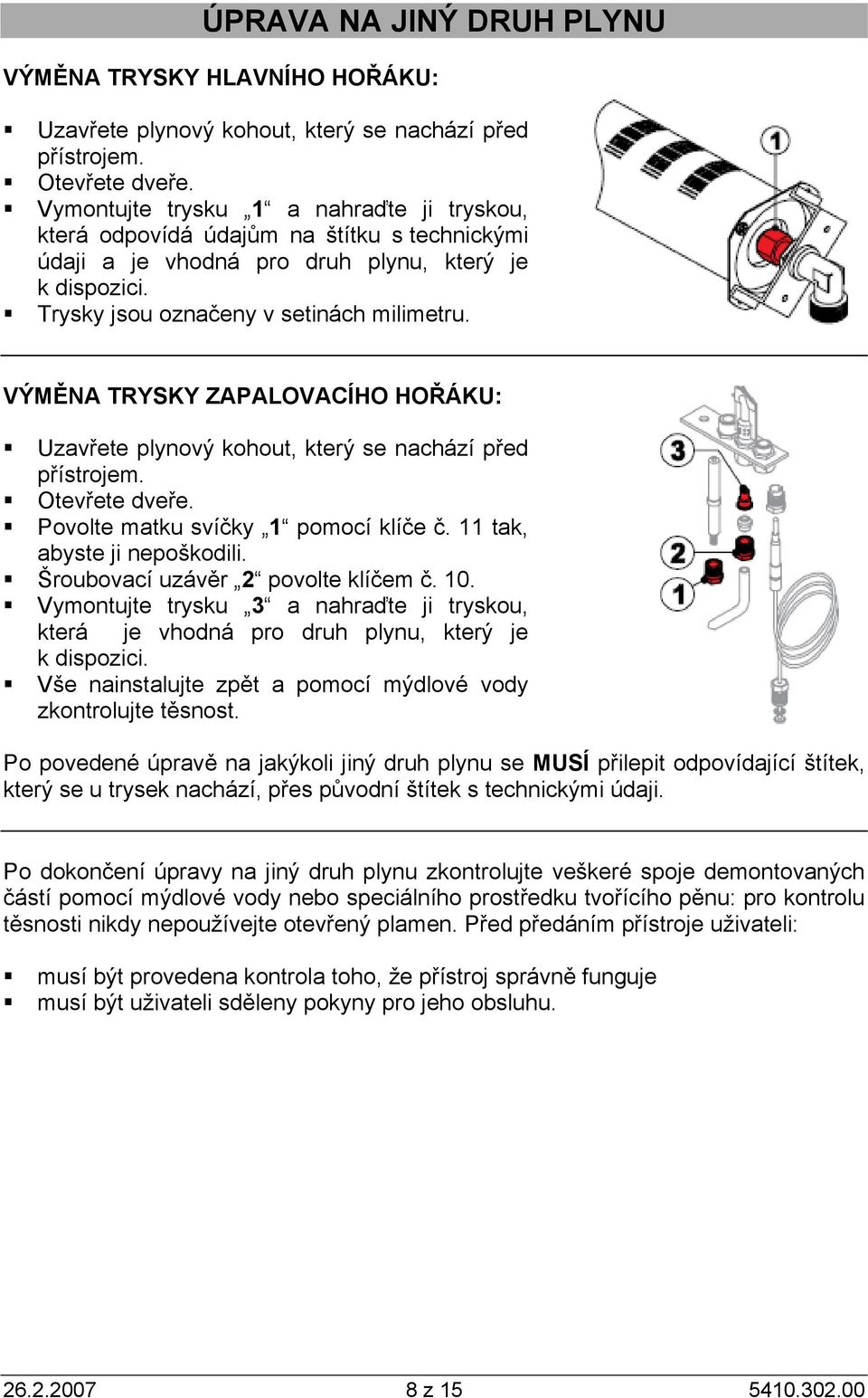 VÝMĚNA TRYSKY ZAPALOVACÍHO HOŘÁKU: Uzavřete plynový kohout, který se nachází před přístrojem. Otevřete dveře. Povolte matku svíčky 1 pomocí klíče č. 11 tak, abyste ji nepoškodili.