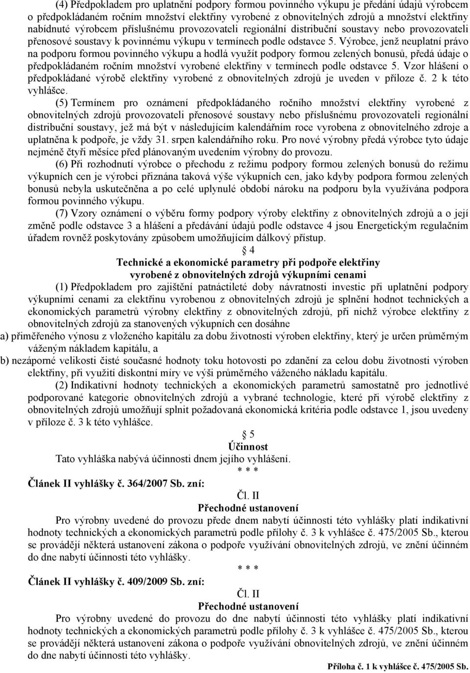 Výrobce, jenž neuplatní právo na podporu formou povinného výkupu a hodlá využít podpory formou zelených bonusů, předá údaje o předpokládaném ročním množství vyrobené elektřiny v termínech podle