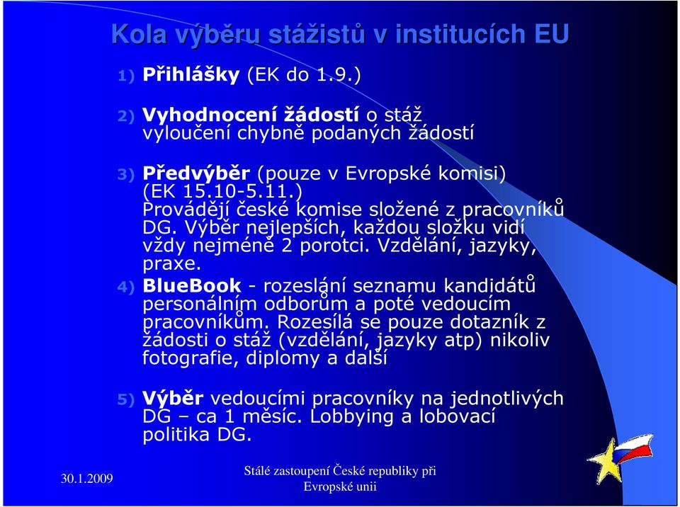 ) Provádějí české komise složené z pracovníků DG. Výběr nejlepších, každou složku vidí vždy nejméně 2 porotci. Vzdělání, jazyky, praxe.