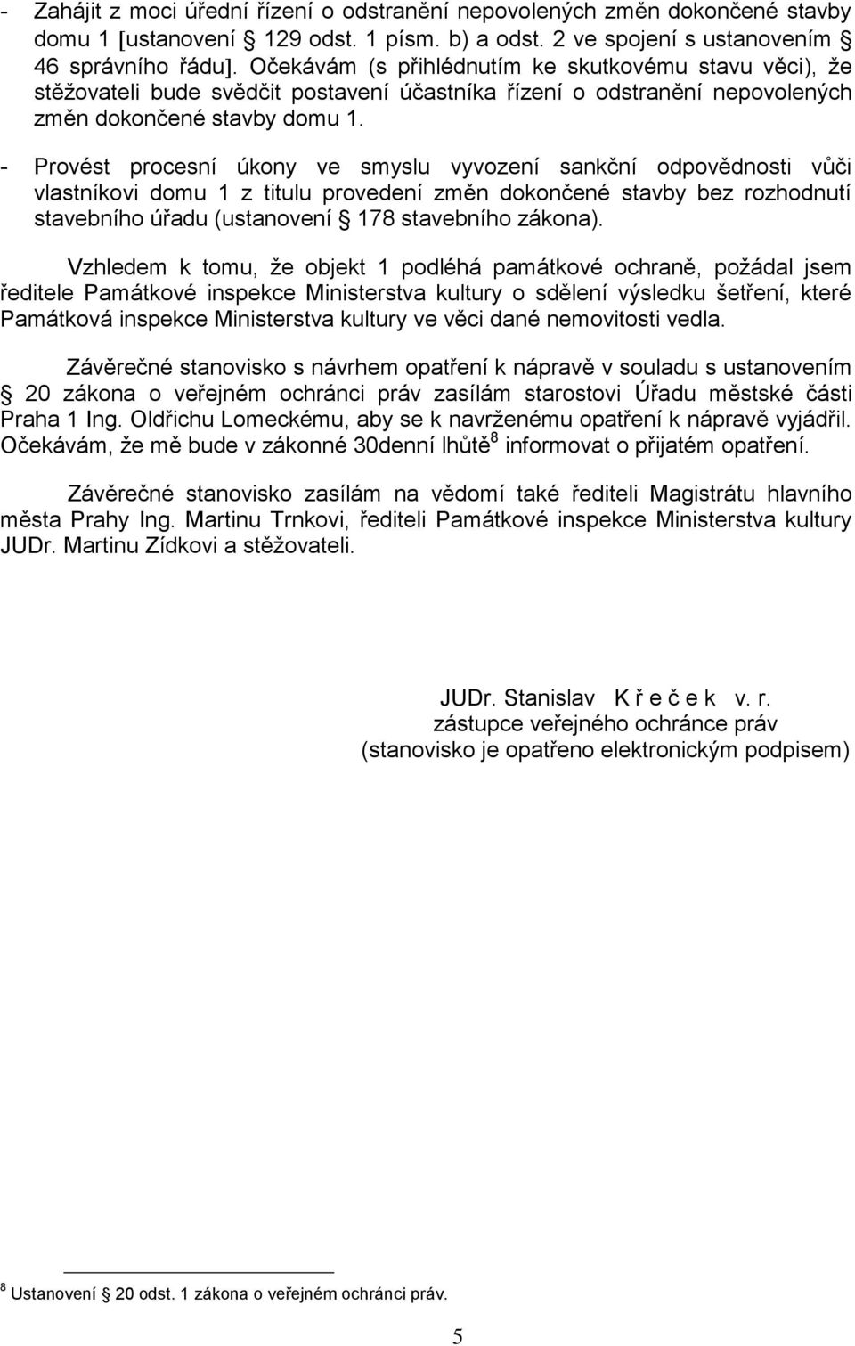 - Provést procesní úkony ve smyslu vyvození sankční odpovědnosti vůči vlastníkovi domu 1 z titulu provedení změn dokončené stavby bez rozhodnutí stavebního úřadu (ustanovení 178 stavebního zákona).