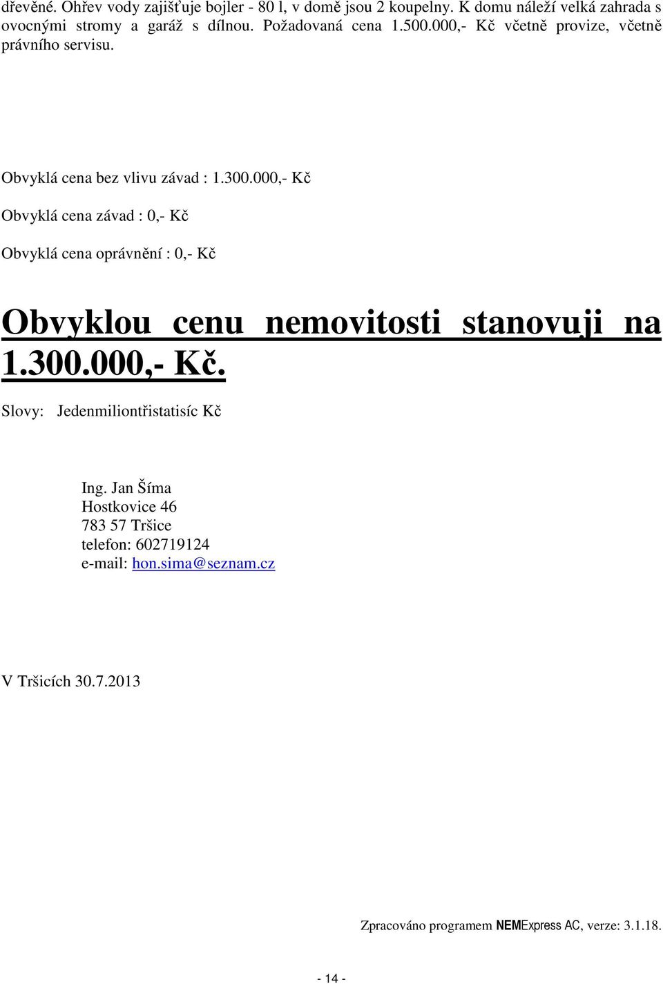 000,- Kč Obvyklá cena závad : 0,- Kč Obvyklá cena oprávnění : 0,- Kč Obvyklou cenu nemovitosti stanovuji na 1.300.000,- Kč. Slovy: Jedenmiliontřistatisíc Kč Ing.