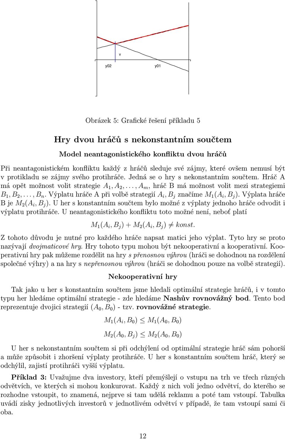 1, B 2,, B n Výplatu hráče A při volbě strategií A i, B j značíme M 1 (A i, B j ) Výplata hráče B je M 2 (A i, B j ) U her s konstantním součtem bylo možné z výplaty jednoho hráče odvodit i výplatu
