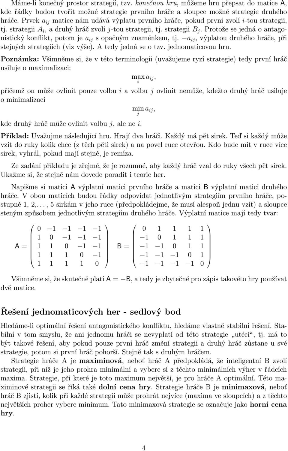 opačným znaménkem, tj a ij, výplatou druhého hráče, při stejných strategiích (viz výše) A tedy jedná se o tzv jednomaticovou hru Poznámka: Všimněme si, že v této terminologii (uvažujeme ryzí