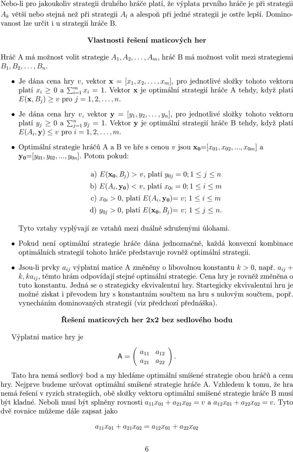 = [x 1, x 2,, x m ], pro jednotlivé složky tohoto vektoru platí x i 0 a m i=1 x i = 1 Vektor x je optimální strategií hráče A tehdy, když platí E(x, B j ) v pro j = 1, 2,, n Je dána cena hry v,