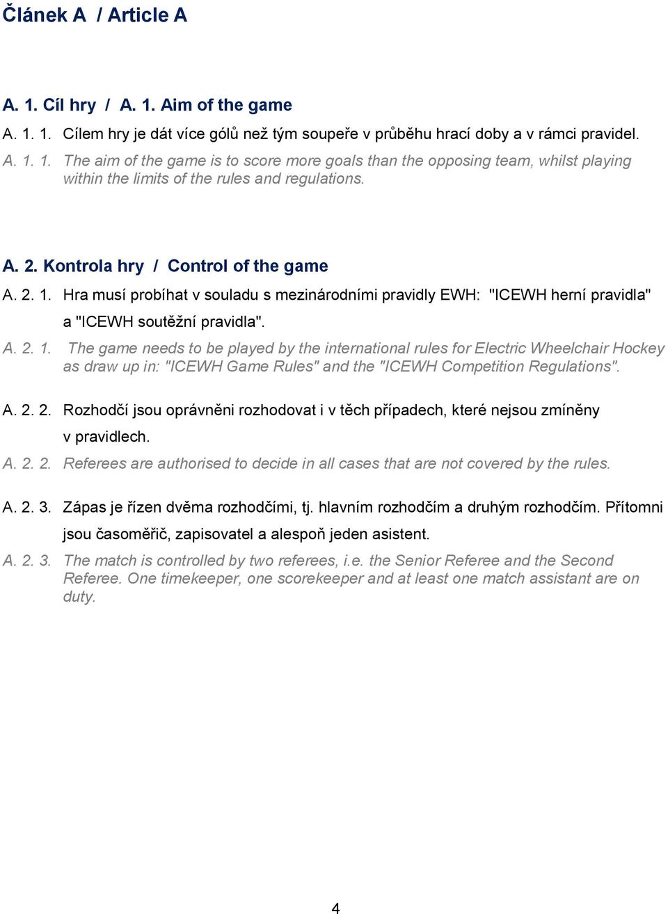 Hra musí probíhat v souladu s mezinárodními pravidly EWH: "ICEWH herní pravidla" a "ICEWH soutěžní pravidla". A. 2. 1.