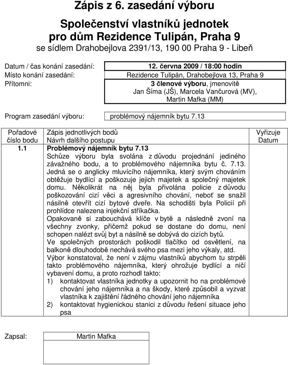 zasedání výboru: problémový nájemník bytu 7.13 Pořadové Zápis jednotlivých bodů číslo bodu Návrh dalšího postupu 1.1 Problémový nájemník bytu 7.