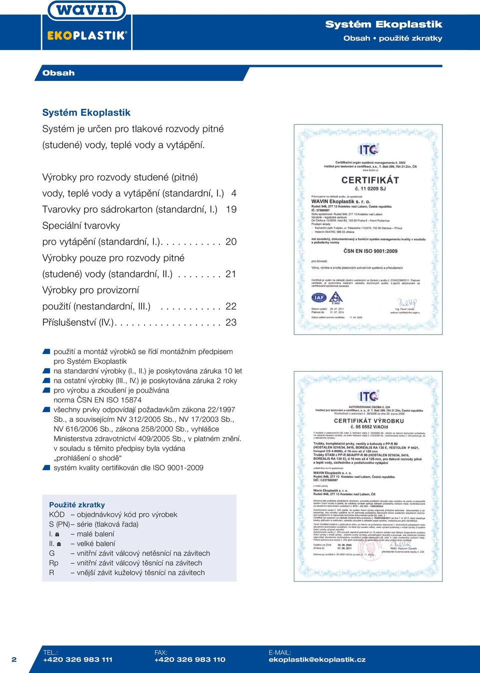 )........... 22 Příslušenství (IV.)................... 23 použití a montáž výrobků se řídí montážním předpisem pro na standardní výrobky (I., II.) je poskytována záruka 10 let na ostatní výrobky (III.