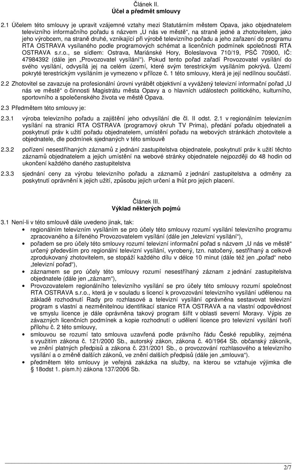 výrobcem, na straně druhé, vznikající při výrobě televizního pořadu a jeho zařazení do programu RTA OSTRAVA vysílaného podle programových schémat a licenčních podmínek společnosti RTA OSTRAVA s.r.o., se sídlem: Ostrava, Mariánské Hory, Boleslavova 710/19, PSČ 70900, IČ: 47984392 (dále jen Provozovatel vysílání ).