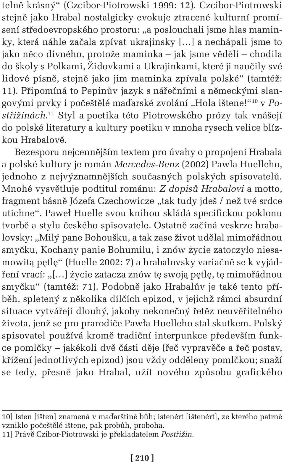jsme to jako něco divného, protože maminka jak jsme věděli chodila do školy s Polkami, Židovkami a Ukrajinkami, které ji naučily své lidové písně, stejně jako jim maminka zpívala polské (tamtéž: 11).