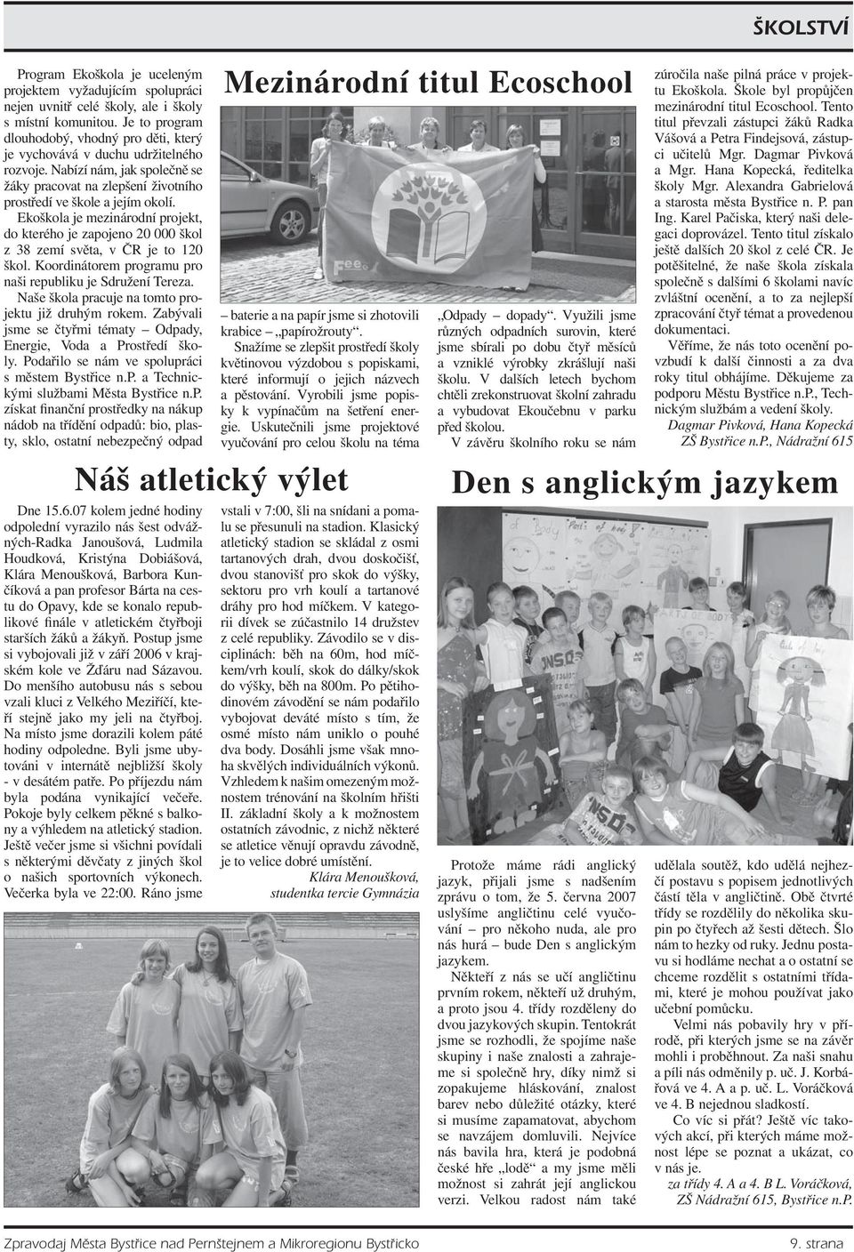Ekoškola je mezinárodní projekt, do kterého je zapojeno 20 000 škol z 38 zemí světa, v ČR je to 120 škol. Koordinátorem programu pro naši republiku je Sdružení Tereza.