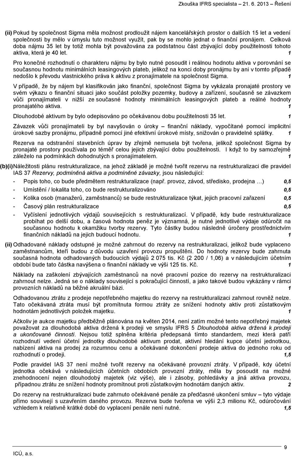 1 Pro konečné rozhodnutí o charakteru nájmu by bylo nutné posoudit i reálnou hodnotu aktiva v porovnání se současnou hodnotu minimálních leasingových plateb, jelikož na konci doby pronájmu by ani v