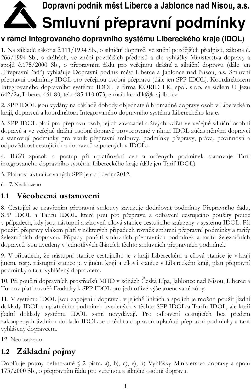 , o přepravním řádu pro veřejnou drážní a silniční dopravu (dále jen Přepravní řád ) vyhlašuje Dopravní podnik měst Liberce a Jablonce nad Nisou, a.s. Smluvní přepravní podmínky IDOL pro veřejnou osobní přepravu (dále jen SPP IDOL).