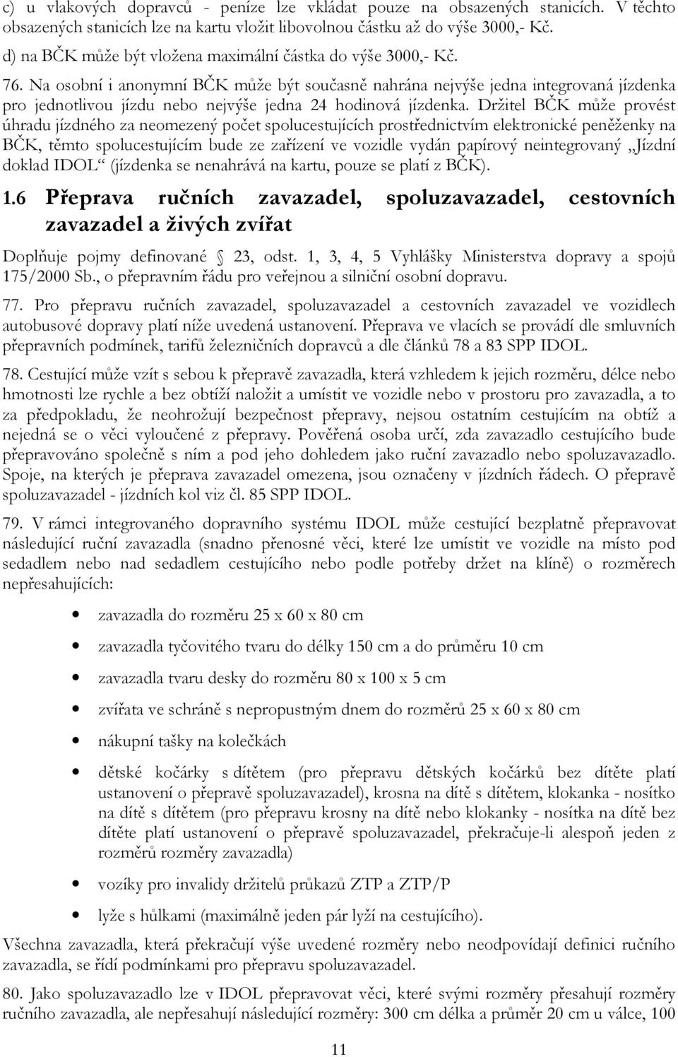 Na osobní i anonymní BČK může být současně nahrána nejvýše jedna integrovaná jízdenka pro jednotlivou jízdu nebo nejvýše jedna 24 hodinová jízdenka.