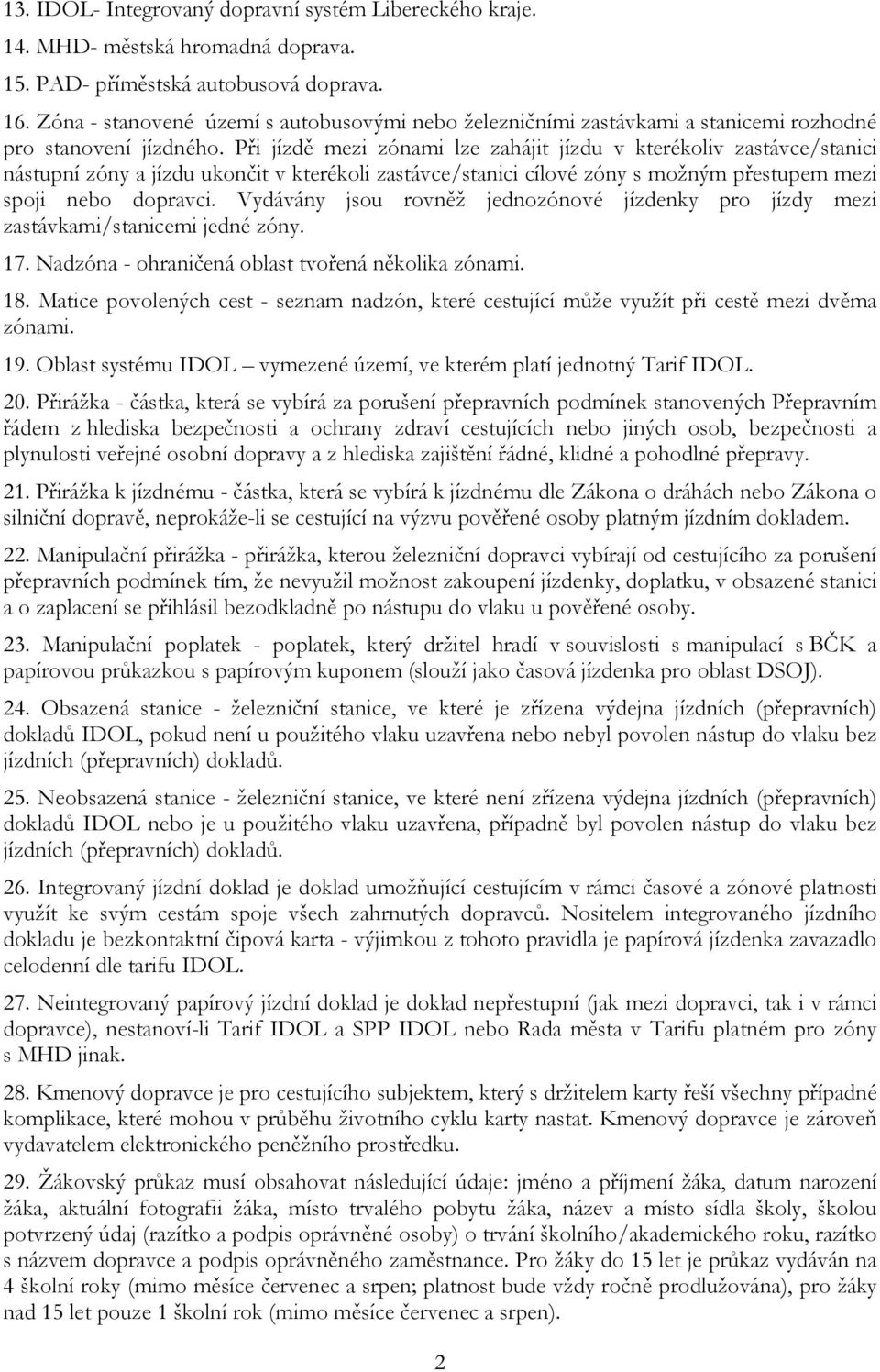 Při jízdě mezi zónami lze zahájit jízdu v kterékoliv zastávce/stanici nástupní zóny a jízdu ukončit v kterékoli zastávce/stanici cílové zóny s možným přestupem mezi spoji nebo dopravci.