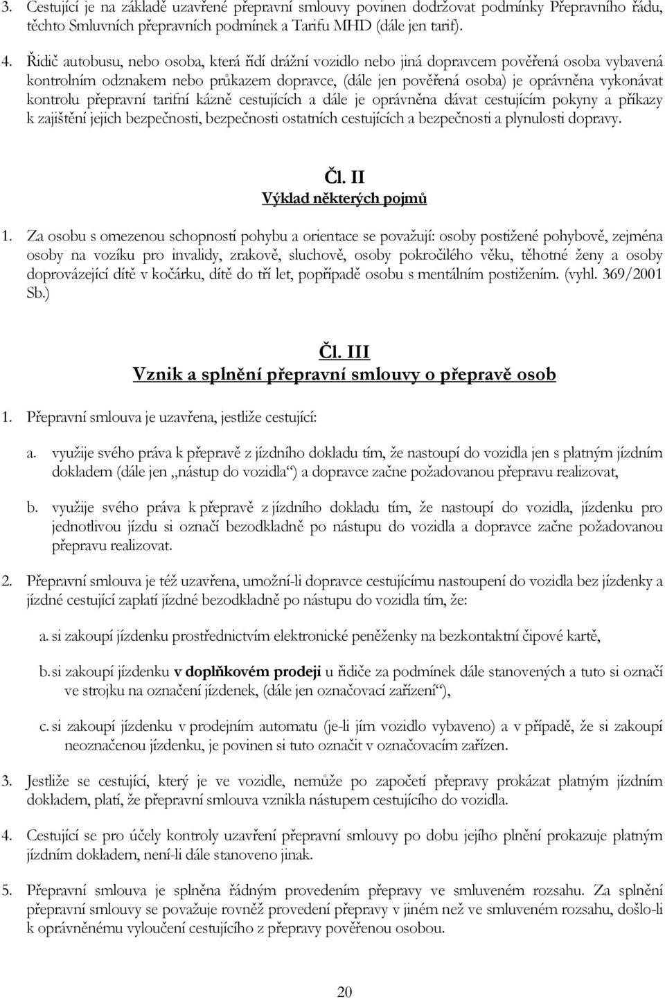 přepravní tarifní kázně cestujících a dále je oprávněna dávat cestujícím pokyny a příkazy k zajištění jejich bezpečnosti, bezpečnosti ostatních cestujících a bezpečnosti a plynulosti dopravy. Čl.