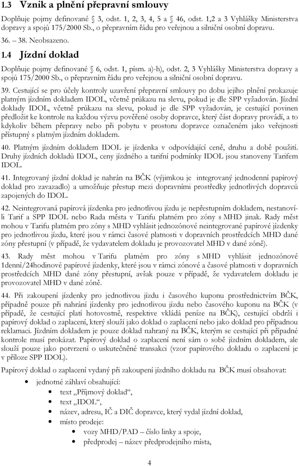 2, 3 Vyhlášky Ministerstva dopravy a spojů 175/2000 Sb., o přepravním řádu pro veřejnou a silniční osobní dopravu. 39.