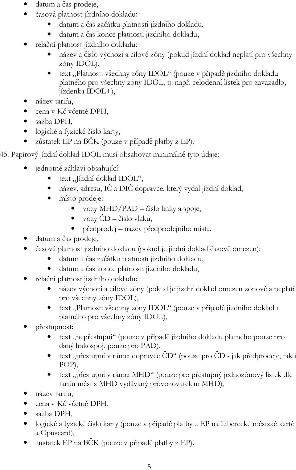 celodenní lístek pro zavazadlo, jízdenka IDOL+), název tarifu, cena v Kč včetně DPH, sazba DPH, logické a fyzické číslo karty, zůstatek EP na BČK (pouze v případě platby z EP). 45.