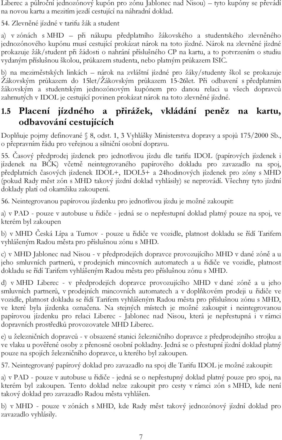 Nárok na zlevněné jízdné prokazuje žák/student při žádosti o nahrání příslušného CP na kartu, a to potvrzením o studiu vydaným příslušnou školou, průkazem studenta, nebo platným průkazem ISIC.