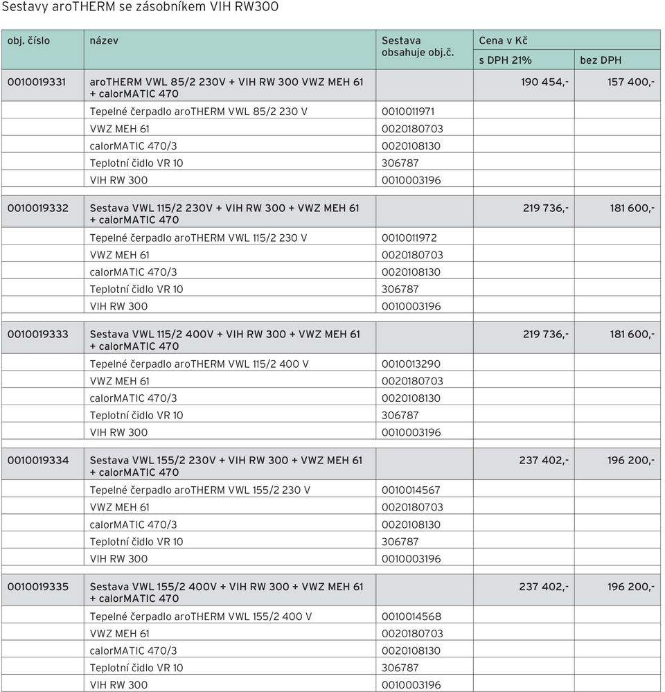 Cena v Kč s DPH 1% bez DPH 00100191 arotherm VWL 85/ 0V + VIH RW 00 VWZ MEH 61 + calormatic 470 Tepelné čerpadlo arotherm VWL 85/ 0 V 0010011971 VWZ MEH 61 00018070 calormatic 470/ 00010810 Teplotní