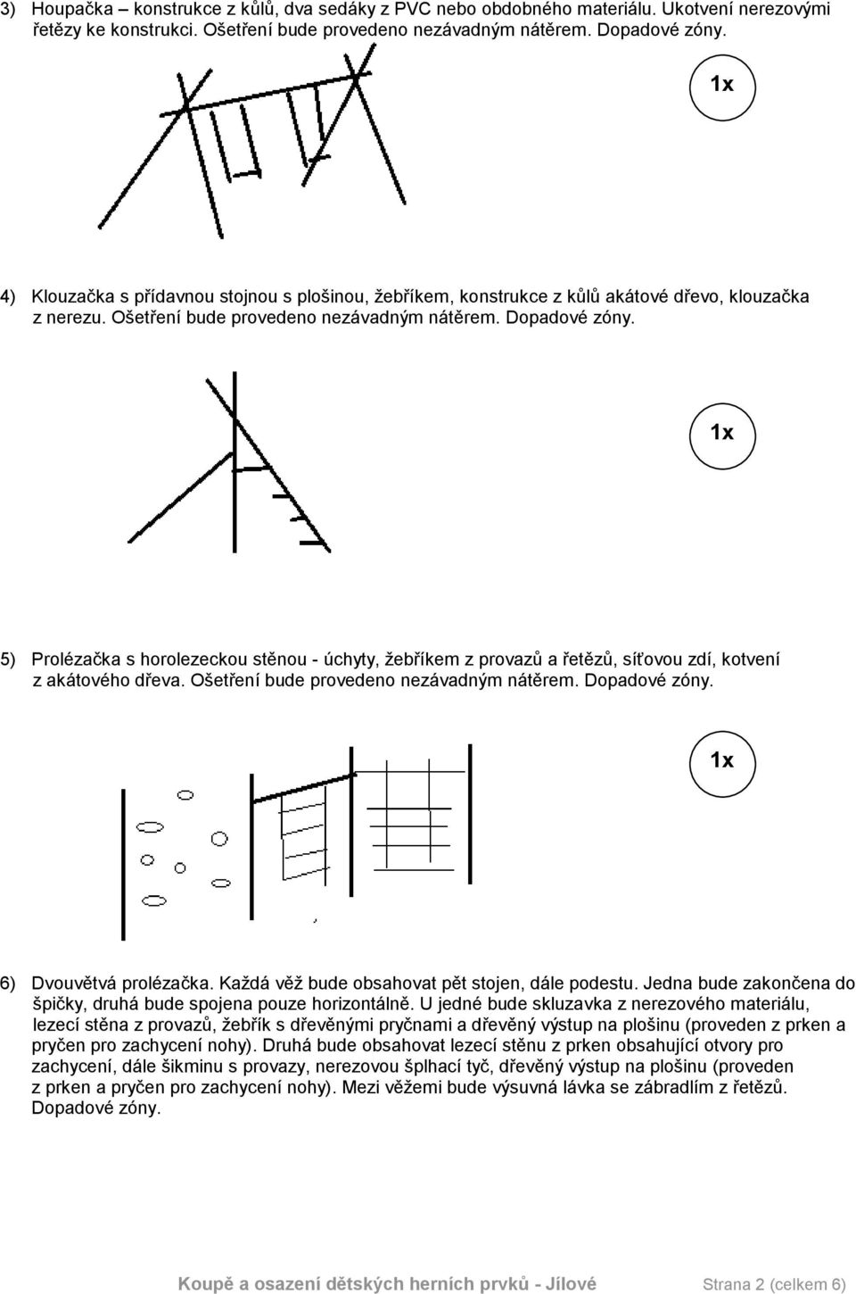 5) Prolézačka s horolezeckou stěnou - úchyty, žebříkem z provazů a řetězů, síťovou zdí, kotvení z akátového dřeva. Ošetření bude provedeno nezávadným nátěrem. Dopadové zóny. 6) Dvouvětvá prolézačka.
