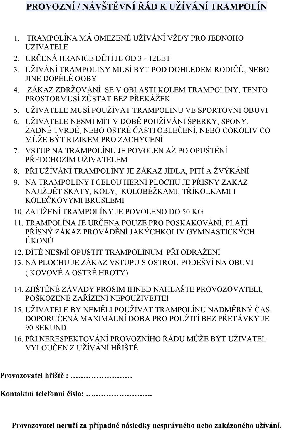 UŽIVATELÉ MUSÍ POUŽÍVAT TRAMPOLÍNU VE SPORTOVNÍ OBUVI 6. UŽIVATELÉ NESMÍ MÍT V DOBĚ POUŽÍVÁNÍ ŠPERKY, SPONY, ŽÁDNÉ TVRDÉ, NEBO OSTRÉ ČÁSTI OBLEČENÍ, NEBO COKOLIV CO MŮŽE BÝT RIZIKEM PRO ZACHYCENÍ 7.