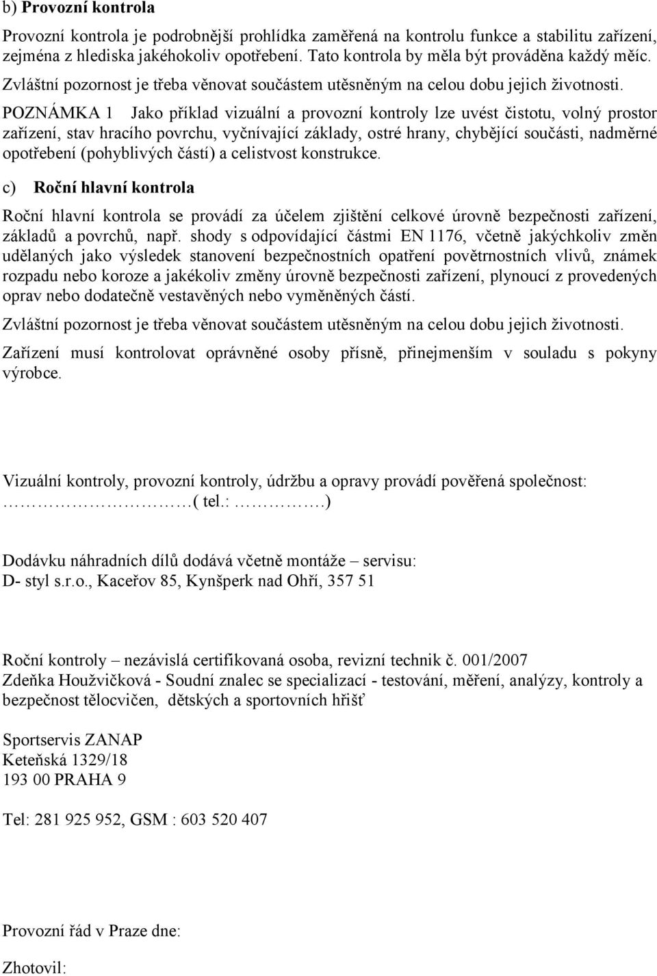 POZNÁMKA 1 Jako příklad vizuální a provozní kontroly lze uvést čistotu, volný prostor zařízení, stav hracího povrchu, vyčnívající základy, ostré hrany, chybějící součásti, nadměrné opotřebení